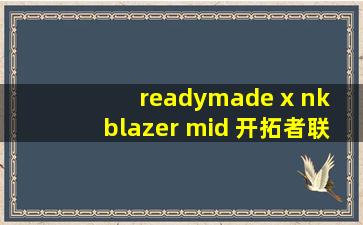 readymade x nk blazer mid 开拓者联名